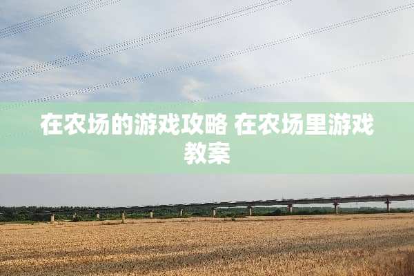 在农场的游戏攻略 在农场里游戏教案 在农场的游戏攻略 在农场里游戏教案