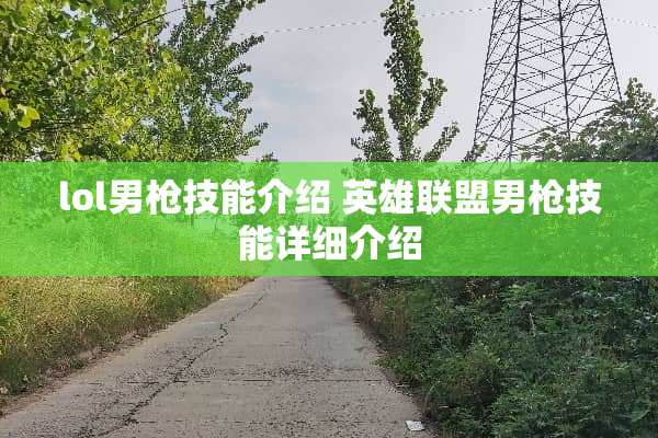 lol男*技能介绍 英雄联盟男*技能详细介绍 lol男*技能介绍 英雄联盟男*技能详细介绍