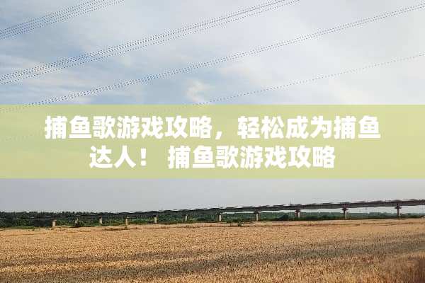 捕鱼歌游戏攻略，轻松成为捕鱼达人！ 捕鱼歌游戏攻略