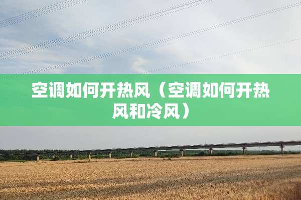空调如何开热风（空调如何开热风和冷风）