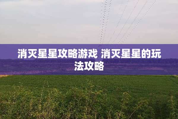 消灭星星攻略游戏 消灭星星的玩法攻略 消灭星星攻略游戏 消灭星星的玩法攻略