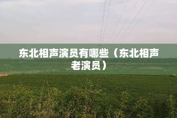 东北相声演员有哪些(东北相声老演员) 东北相声演员有哪些(东北相声老演员)