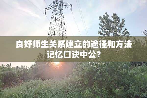 良好师生关系建立的途径和方法记忆口诀中公？