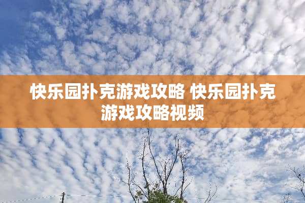 快乐园**游戏攻略 快乐园**游戏攻略视频 快乐园**游戏攻略 快乐园**游戏攻略视频