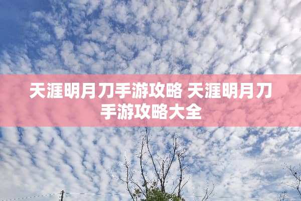天涯明月刀手游攻略 天涯明月刀手游攻略大全 天涯明月刀手游攻略 天涯明月刀手游攻略大全