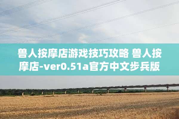 兽人按摩店游戏技巧攻略 兽人按摩店-ver0.51a官方中文步兵版+漫画【更新3.5g】 兽人按摩店游戏技巧攻略 兽人按摩店-ver0.51a官方中文步兵版+漫画【更新3.5g】