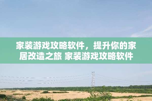 家装游戏攻略软件，提升你的家居改造之旅 家装游戏攻略软件