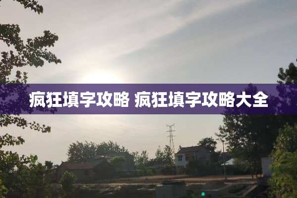 疯狂填字攻略 疯狂填字攻略大全 疯狂填字攻略 疯狂填字攻略大全