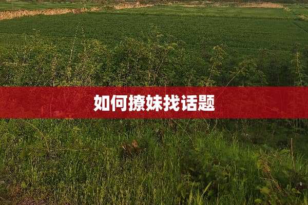 如何撩妹找话题