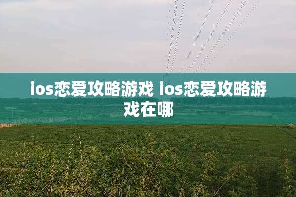 ios恋爱攻略游戏 ios恋爱攻略游戏在哪 ios恋爱攻略游戏 ios恋爱攻略游戏在哪