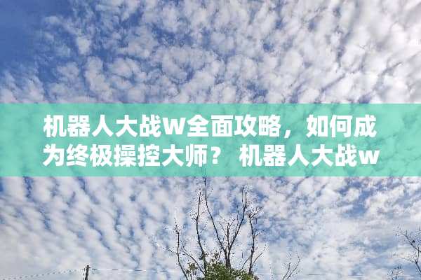 机器**战W全面攻略,如何成为终极操控大师? 机器**战w攻略 机器**战W全面攻略,如何成为终极操控大师? 机器**战w攻略