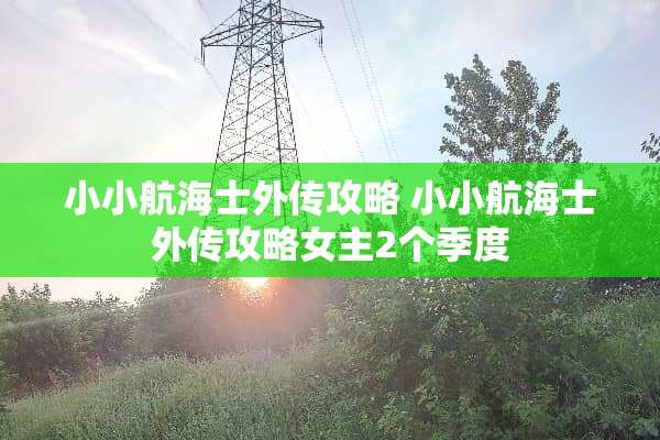 小小航海士外传攻略 小小航海士外传攻略女主2个季度