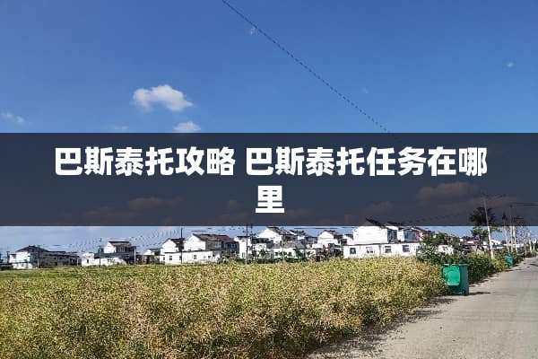 巴斯泰托攻略 巴斯泰托任务在哪里 巴斯泰托攻略 巴斯泰托任务在哪里