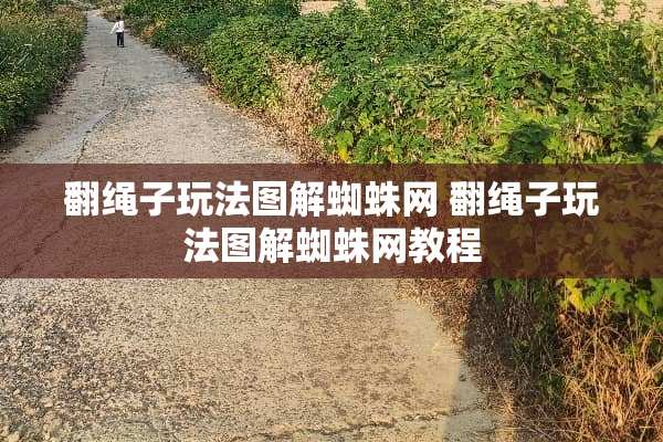 翻绳子玩法图解蜘蛛网 翻绳子玩法图解蜘蛛网教程 翻绳子玩法图解蜘蛛网 翻绳子玩法图解蜘蛛网教程