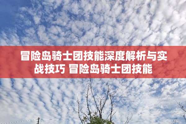 冒险岛骑士团技能深度解析与实战技巧 冒险岛骑士团技能 冒险岛骑士团技能深度解析与实战技巧 冒险岛骑士团技能