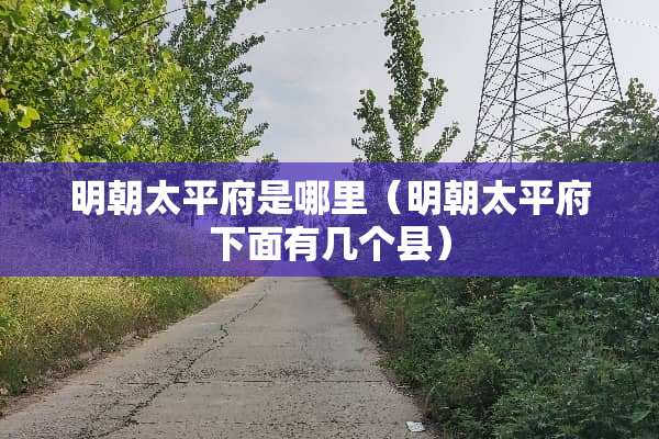 明朝太平府是哪里（明朝太平府下面有几个县）