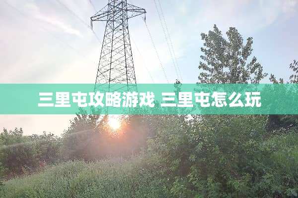 三里屯攻略游戏 三里屯怎么玩 三里屯攻略游戏 三里屯怎么玩