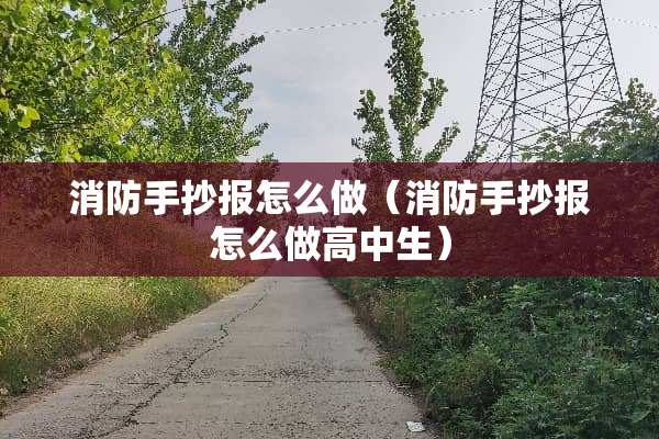 消防手抄报怎么做(消防手抄报怎么做高中生) 消防手抄报怎么做(消防手抄报怎么做高中生)