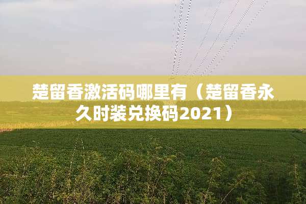 楚留香激活码哪里有(楚留香永久时装兑换码2021) 楚留香激活码哪里有(楚留香永久时装兑换码2021)