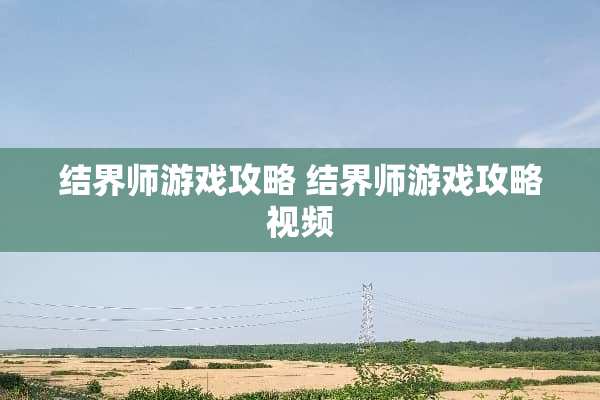 结界师游戏攻略 结界师游戏攻略视频 结界师游戏攻略 结界师游戏攻略视频