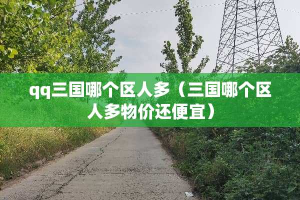qq三国哪个区人多（三国哪个区人多物价还便宜）