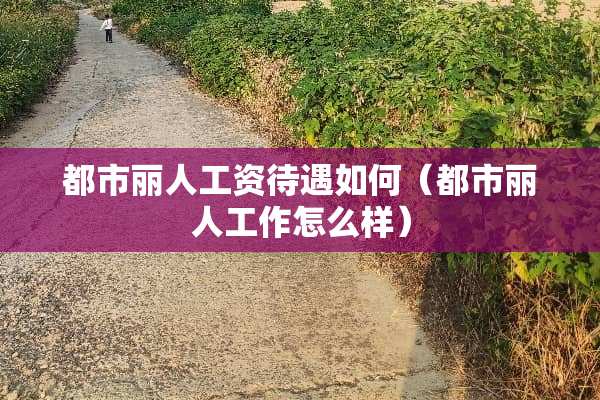 都市丽人工资待遇如何（都市丽人工作怎么样）