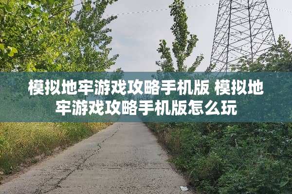 模拟地牢游戏攻略手机版 模拟地牢游戏攻略手机版怎么玩