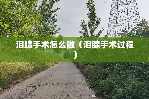 泪腺手术怎么做（泪腺手术过程）