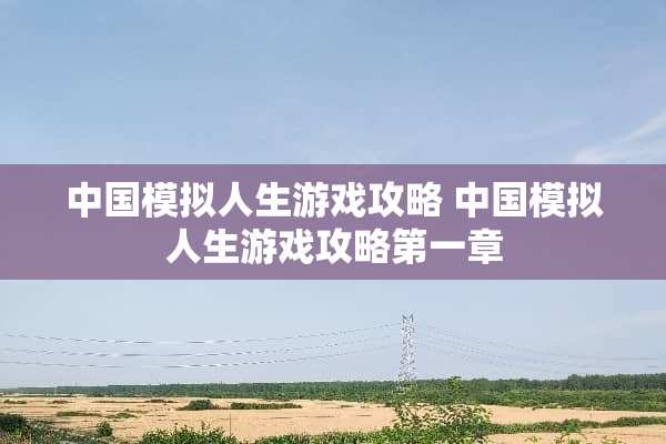 中国模拟人生游戏攻略 中国模拟人生游戏攻略第一章 中国模拟人生游戏攻略 中国模拟人生游戏攻略第一章