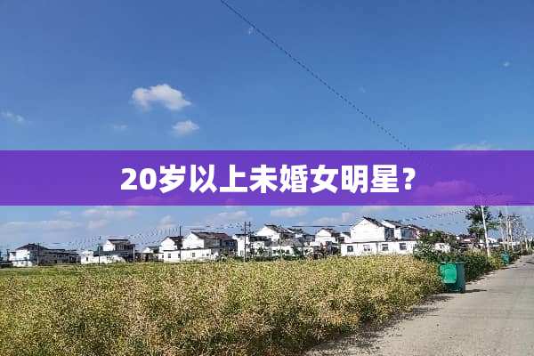 20岁以上未婚女明星？
