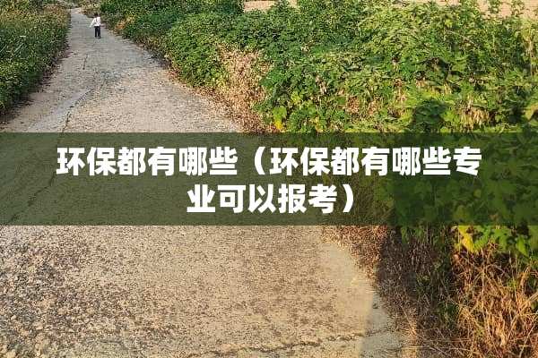 环保都有哪些（环保都有哪些专业可以报考）
