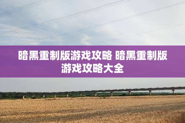 暗黑重制版游戏攻略 暗黑重制版游戏攻略大全 暗黑重制版游戏攻略 暗黑重制版游戏攻略大全