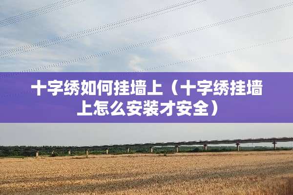 十字绣如何挂墙上(十字绣挂墙上怎么安装才安全) 十字绣如何挂墙上(十字绣挂墙上怎么安装才安全)