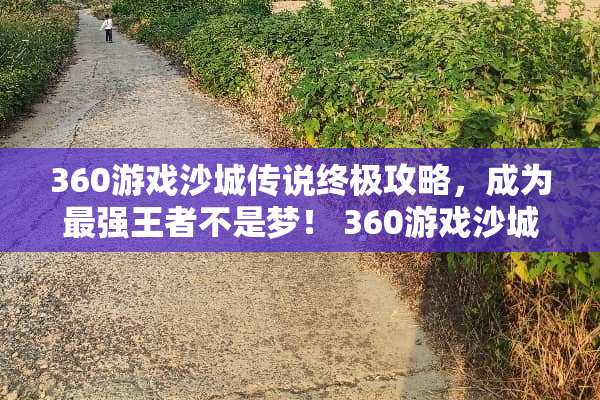 360游戏沙城传说终极攻略,成为最强王者不是梦! 360游戏沙城传说攻略 360游戏沙城传说终极攻略,成为最强王者不是梦! 360游戏沙城传说攻略