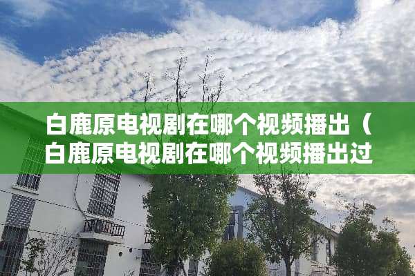 白鹿原电视剧在哪个视频播出(白鹿原电视剧在哪个视频播出过) 白鹿原电视剧在哪个视频播出(白鹿原电视剧在哪个视频播出过)