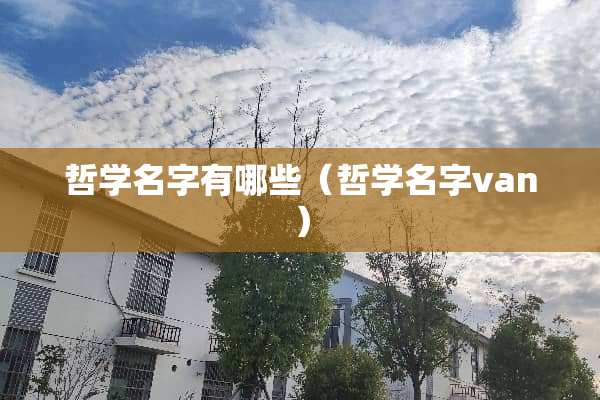 哲学名字有哪些(哲学名字van) 哲学名字有哪些(哲学名字van)