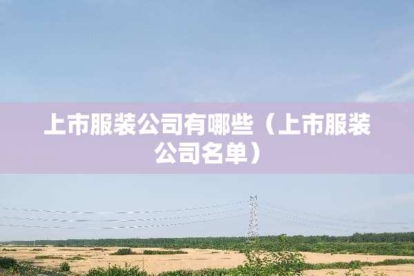 上市服装公司有哪些(上市服装公司名单) 上市服装公司有哪些(上市服装公司名单)