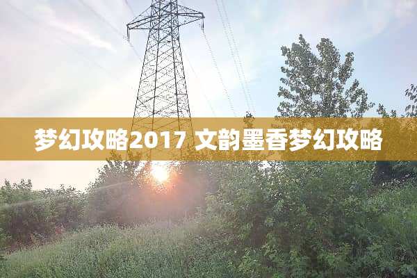 梦幻攻略2017 文韵墨香梦幻攻略 梦幻攻略2017 文韵墨香梦幻攻略