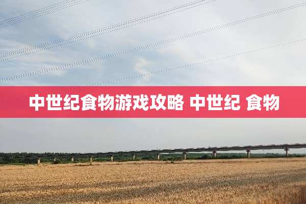 中世纪食物游戏攻略 中世纪 食物