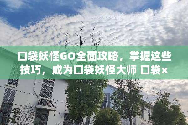 口袋妖怪GO全面攻略,掌握这些技巧,成为口袋妖怪大师 口袋xy攻略 口袋妖怪GO全面攻略,掌握这些技巧,成为口袋妖怪大师 口袋xy攻略