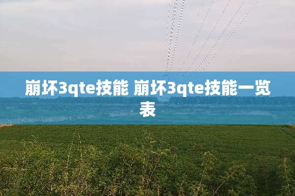 崩坏3qte技能 崩坏3qte技能一览表 崩坏3qte技能 崩坏3qte技能一览表