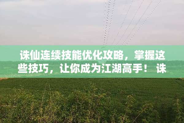 诛仙连续技能优化攻略,掌握这些技巧,让你成为江湖高手! 诛仙连续技能 诛仙连续技能优化攻略,掌握这些技巧,让你成为江湖高手! 诛仙连续技能