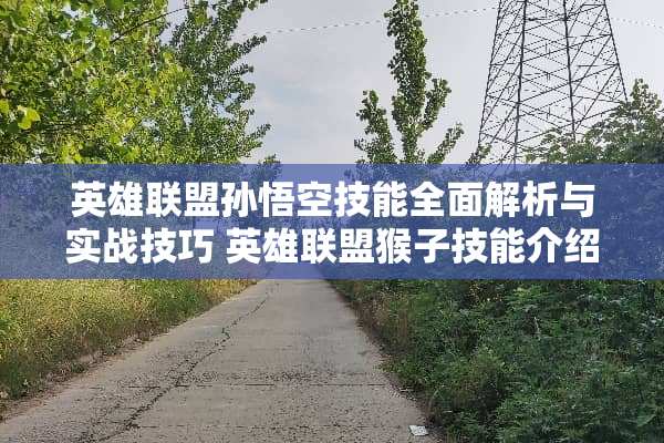 英雄联盟孙悟空技能全面解析与实战技巧 英雄联盟猴子技能介绍 英雄联盟孙悟空技能全面解析与实战技巧 英雄联盟猴子技能介绍