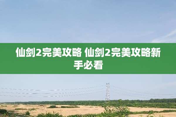 仙剑2完美攻略 仙剑2完美攻略新手必看