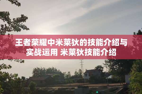 王者荣耀中米莱狄的技能介绍与实战运用 米莱狄技能介绍 王者荣耀中米莱狄的技能介绍与实战运用 米莱狄技能介绍