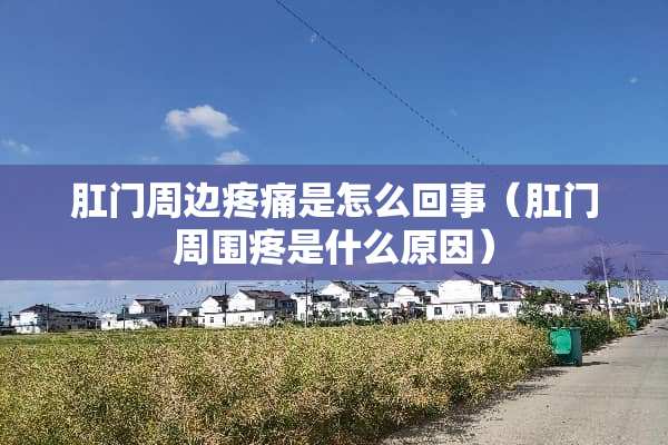 *门周边疼痛是怎么回事（*门周围疼是什么原因）
