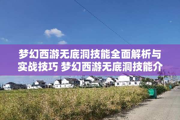 梦幻西游无底洞技能全面解析与实战技巧 梦幻西游无底洞技能介绍 梦幻西游无底洞技能全面解析与实战技巧 梦幻西游无底洞技能介绍