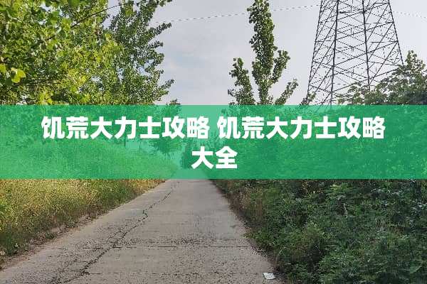饥荒大力士攻略 饥荒大力士攻略大全 饥荒大力士攻略 饥荒大力士攻略大全