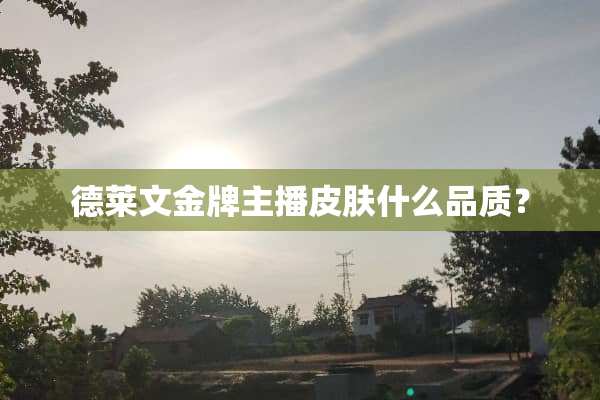 德莱文金牌主播皮肤什么品质？