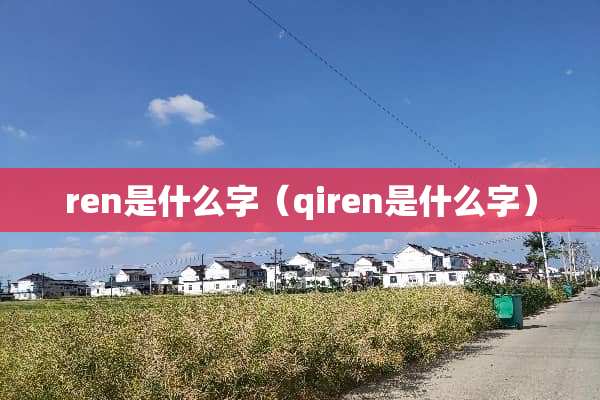ren是什么字(qiren是什么字) ren是什么字(qiren是什么字)